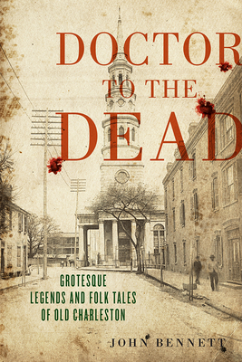 The Doctor to the Dead: Grotesque Legends and Folk Tales of Old Charleston