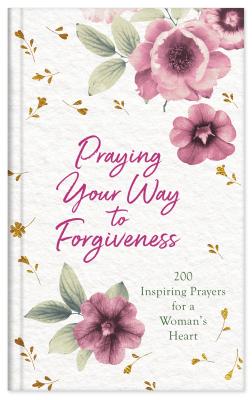 Image for Praying Your Way to Forgiveness: 200 Inspiring Prayers for a Woman's Heart Praying Your Way to Forgiveness: 200 Inspiring Prayers for a Woman's Heart