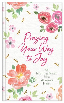 Image for Praying Your Way to Joy: 200 Inspiring Prayers for a Woman's Heart Praying Your Way to Joy: 200 Inspiring Prayers for a Woman's Heart