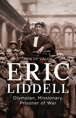 Men of Valor: Eric Liddell: Olympian, Missionary, Prisoner of War