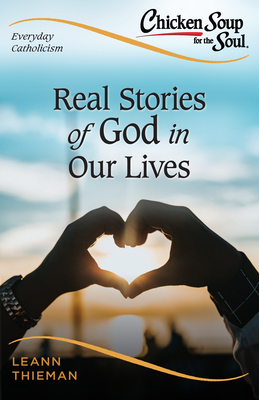 Chicken Soup for the Soul, Everyday Catholicism: Real Stories of God in Our Lives (Chicken Soup for the Soul: Catholic Edition)