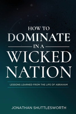 Image for How to Dominate in a Wicked Nation: Lessons Learned From the Life of Abraham How to Dominate in a Wicked Nation: Lessons Learned From the Life of Abraham