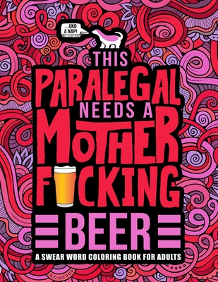 This Paralegal Needs a Mother F*cking Beer: A Swear Word Coloring Book for Adults