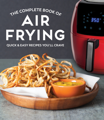The Complete Book of Air Frying: Quick & Easy Recipes You'll Crave