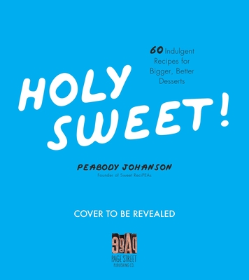 Holy Sweet!: 60 Indulgent Recipes for Bigger, Better Desserts