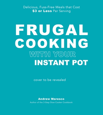 Frugal Cooking with Your Instant Pot : Delicious, Fuss-Free Meals that Cost $3 or Less per Serving