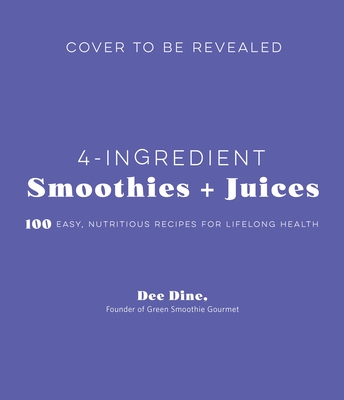 4-Ingredient Smoothies + Juices: 100 Easy, Nutritious Recipes for Lifelong Health