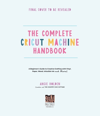 The Complete Cricut Machine Handbook: A Beginners Guide to Creative Crafting with Vinyl, Paper, Infusible Ink and More!