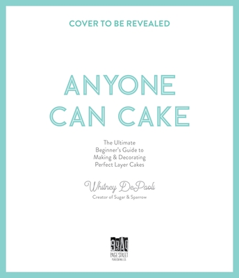 Anyone Can Cake: Your Complete Guide to Making & Decorating Perfect Layer Cakes