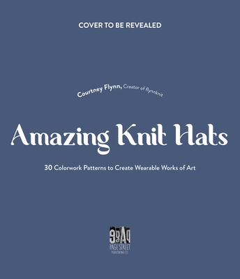 The Art of Knitting Hats: 30 Easy-to-Follow Patterns to Create Your Own Colorwork Masterpieces