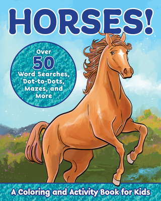 Horses!: A Coloring and Activity Book for Kids with Word Searches, Dot-to-Dots, Mazes, and More (Kids Coloring Activity Books)