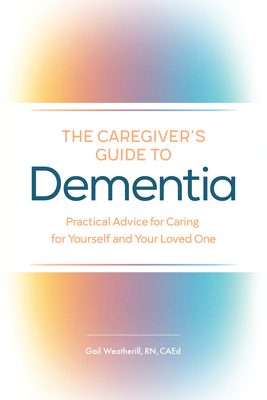 Caregiver's Guide to Dementia: Practical Advice for Caring for Yourself and Your Loved One