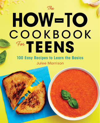 The How-To Cookbook for Teens: 100 Easy Recipes to Learn the Basics
