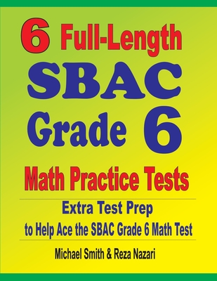 Image for 6 Full-Length SBAC Grade 6 Math Practice Tests: Extra Test Prep to Help Ace the SBAC Grade 6 Math Test 6 Full-Length SBAC Grade 6 Math Practice Tests: Extra Test Prep to Help Ace the SBAC Grade 6 Math Test