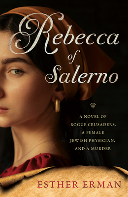 Rebecca Of Salerno: A Novel Of Rogue Crusaders, A Female Jewish Physician, And A Murder