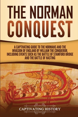 Image for The Norman Conquest: A Captivating Guide to the Normans and the Invasion of England by William the Conqueror, Including Events Such as the Battle of Stamford Bridge and the Battle of Hastings