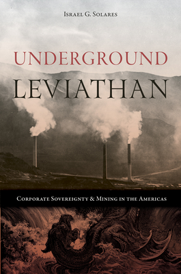 Underground Leviathan: Corporate Sovereignty and Mining in the Americas (Mining and Society Series)