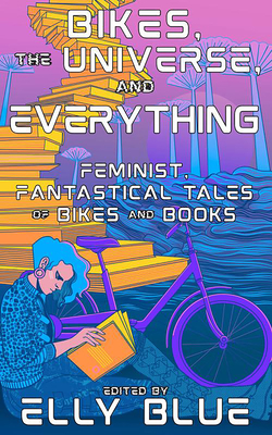 BIKES, THE UNIVERSE, AND EVERYTHING: FEMINIST, FANTASTICAL TALES OF BIKES AND BOOKS
