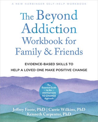 Beyond Addiction Workbook for Family and Friends: Evidence-Based Skills to Help a Loved One Make Positive Change