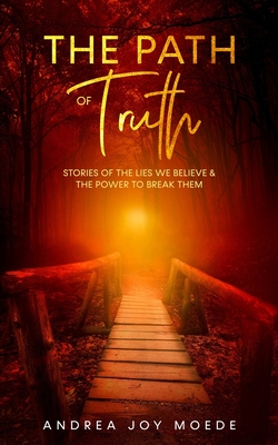 The Path of Truth: Stories of The Lies We Believe & The Power to Break Them