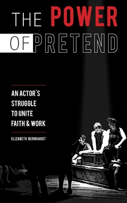 Image for The Power Of Pretend: An Actor's Struggle To Unite Faith & Work