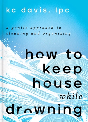 Image for HOW TO KEEP HOUSE WHILE DROWNING: A GENTLE APPROACH TO CLEANING AND ORGANIZING