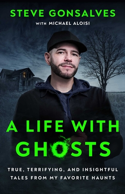A Life with Ghosts: True, Terrifying, and Insightful Tales from My Favorite Haunts