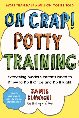 Oh Crap! Potty Training: Everything Modern Parents Need to Know to Do It Once and Do It Right (1) (Oh Crap Parenting)
