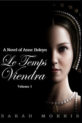 Le Temps Viendra: A Novel of Anne Boleyn (Volume I)