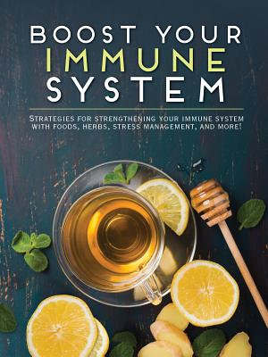 Image for Boost Your Immune System: Strategies for Strengthening Your Immune System with Foods, Herbs, Stress Management, and More!