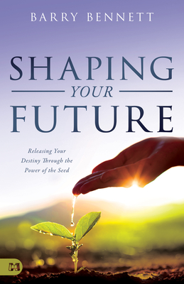 Image for Shaping Your Future: Releasing Your Destiny Through the Power of the Seed