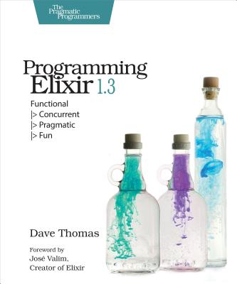 PROGRAMMING ELIXIR 1.3: FUNCTIONAL > CONCURRENT > PRAGMATIC > FUN