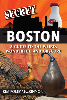 Secret Boston: A Guide To The Weird, Wonderful, An
