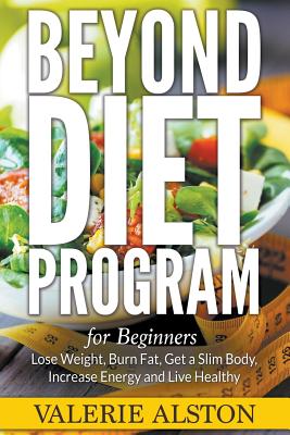 Beyond Diet Program For Beginners: Lose Weight, Burn Fat, Get a Slim Body, Increase Energy and Live Healthy [Paperback] Alston, Valerie