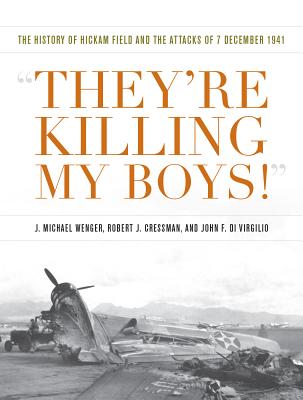 They're Killing My Boys: The History of Hickam Field and the Attacks of 7 December 1941 (Pearl Harbor Tactical Studies).