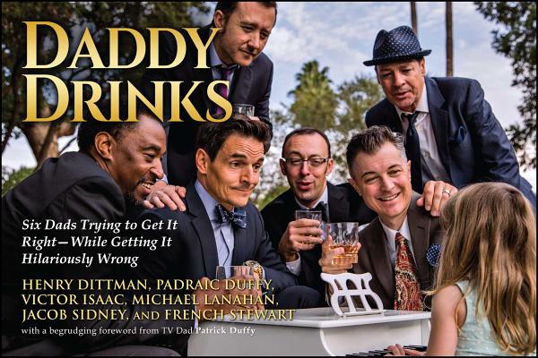 Daddy Drinks: Six Dads Trying to Get It RightWhile Getting It Hilariously Wrong