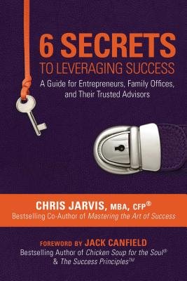 Image for 6 Secrets to Leveraging Success: A Guide for Entrepreneurs, Family Offices, and Their Trusted Advisors 6 Secrets to Leveraging Success: A Guide for Entrepreneurs, Family Offices, and Their Trusted Advisors