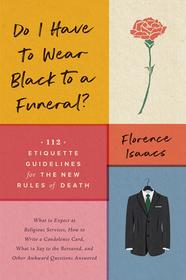 Do I Have to Wear Black to a Funeral: 112 Etiquette Guidelines for the New Rules of Death