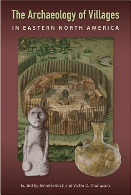 Image for The Archaeology of Villages in Eastern North America (Florida Museum of Natural History: Ripley P. Bullen Series) The Archaeology of Villages in Eastern North America (Florida Museum of Natural History: Ripley P. Bullen Series)