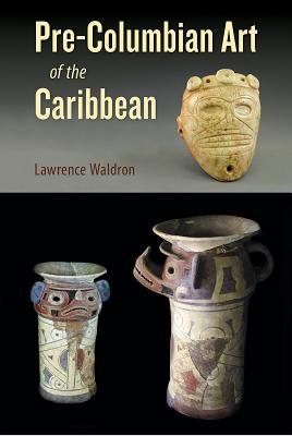 PRE-COLUMBIAN ART OF THE CARIBBEAN (FLORIDA MUSEUM OF NATURAL HISTORY: RIPLEY P. BULLEN SERIES)