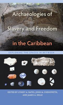 ARCHAEOLOGIES OF SLAVERY AND FREEDOM IN THE CARIBBEAN: EXPLORING THE SPACES IN BETWEEN (FLORIDA MUSEUM OF NATURAL HISTORY: RIPLEY P. BULLEN SERIES)