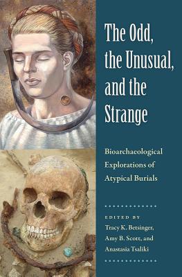 Image for THE ODD, THE UNUSUAL, AND THE STRANGE: BIOARCHAEOLOGICAL EXPLORATIONS OF ATYPICAL BURIALS THE ODD, THE UNUSUAL, AND THE STRANGE: BIOARCHAEOLOGICAL EXPLORATIONS OF ATYPICAL BURIALS