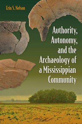 Image for AUTHORITY, AUTONOMY, AND THE ARCHAEOLOGY OF A MISSISSIPPIAN COMMUNITY AUTHORITY, AUTONOMY, AND THE ARCHAEOLOGY OF A MISSISSIPPIAN COMMUNITY