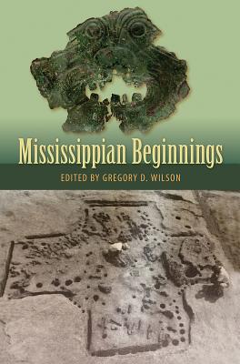 MISSISSIPPIAN BEGINNINGS (FLORIDA MUSEUM OF NATURAL HISTORY: RIPLEY P. BULLEN SERIES)