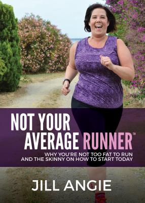 Not Your Average Runner: Why Youre Not Too Fat to Run and the Skinny on How to Start Today