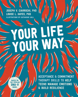 Image for Your Life, Your Way: Acceptance and Commitment Therapy Skills to Help Teens Manage Emotions and Build Resilience Your Life, Your Way: Acceptance and Commitment Therapy Skills to Help Teens Manage Emotions and Build Resilience