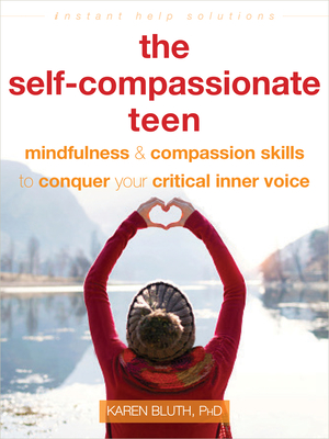 The Self-Compassionate Teen: Mindfulness and Compassion Skills to Conquer Your Critical Inner Voice (The Instant Help Solutions Series)