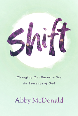 Shift: Changing Our Focus To See The Presence Of G