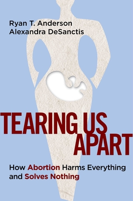 Image for Tearing Us Apart: How Abortion Harms Everything and Solves Nothing