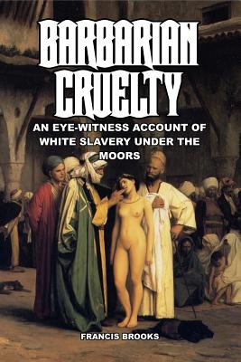 Image for Barbarian Cruelty: An Eye-Witness Account of White Slavery under the Moors Barbarian Cruelty: An Eye-Witness Account of White Slavery under the Moors